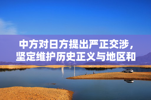 中方对日方提出严正交涉，坚定维护历史正义与地区和平