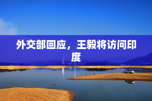 外交部回应，王毅将访问印度