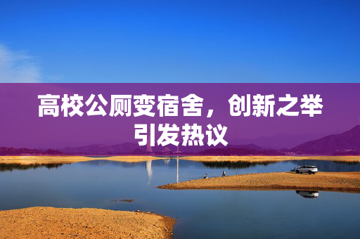 高校公厕变宿舍，创新之举引发热议