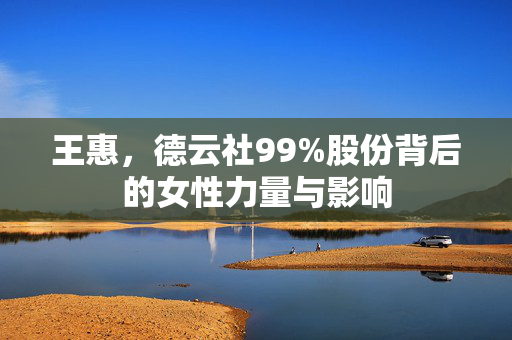 王惠，德云社99%股份背后的女性力量与影响