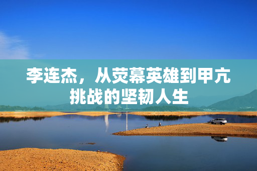 李连杰，从荧幕英雄到甲亢挑战的坚韧人生