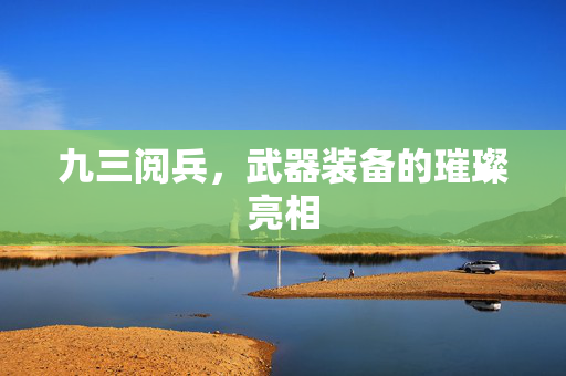九三阅兵，武器装备的璀璨亮相