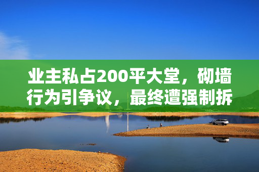 业主私占200平大堂，砌墙行为引争议，最终遭强制拆除