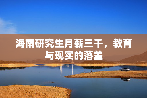 海南研究生月薪三千，教育与现实的落差