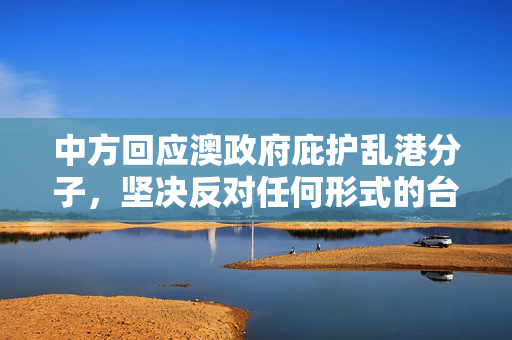 中方回应澳政府庇护乱港分子，坚决反对任何形式的台独和港独分裂行径