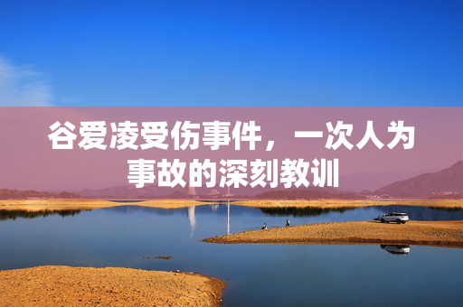 谷爱凌受伤事件，一次人为事故的深刻教训