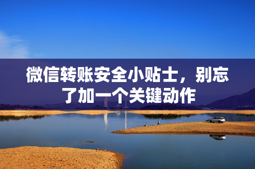 微信转账安全小贴士，别忘了加一个关键动作