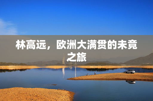 林高远，欧洲大满贯的未竟之旅