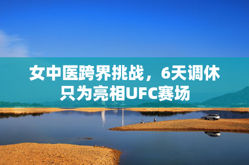 女中医跨界挑战，6天调休只为亮相UFC赛场