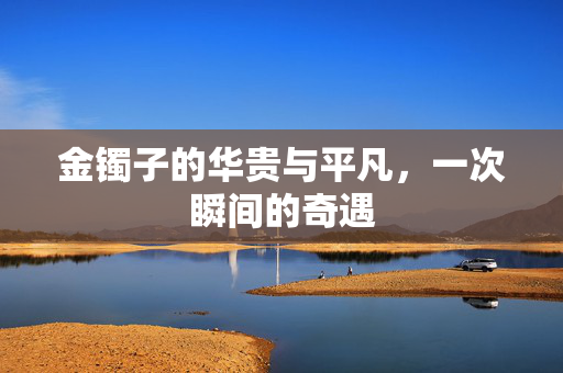 金镯子的华贵与平凡，一次瞬间的奇遇