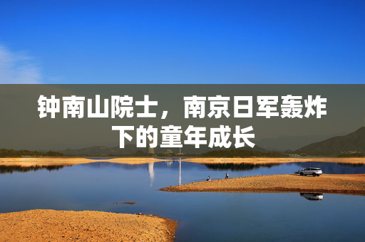 钟南山院士，南京日军轰炸下的童年成长
