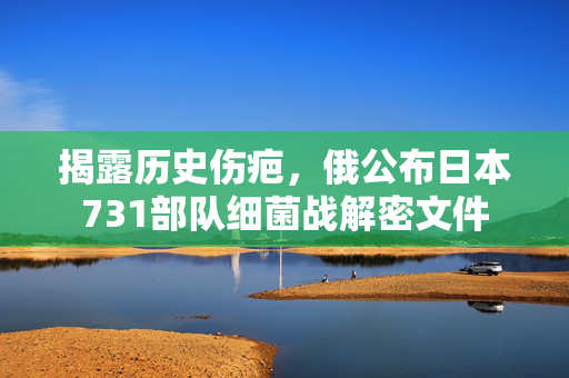 揭露历史伤疤，俄公布日本731部队细菌战解密文件
