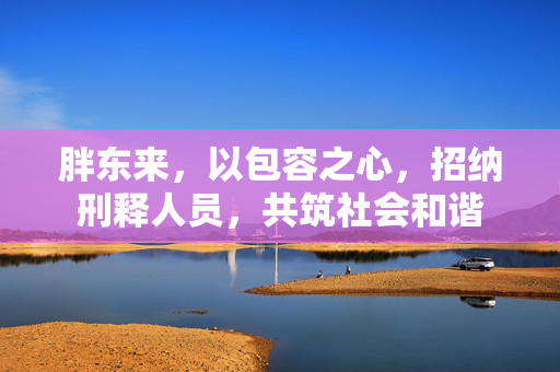 胖东来，以包容之心，招纳刑释人员，共筑社会和谐