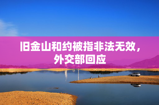 旧金山和约被指非法无效，外交部回应
