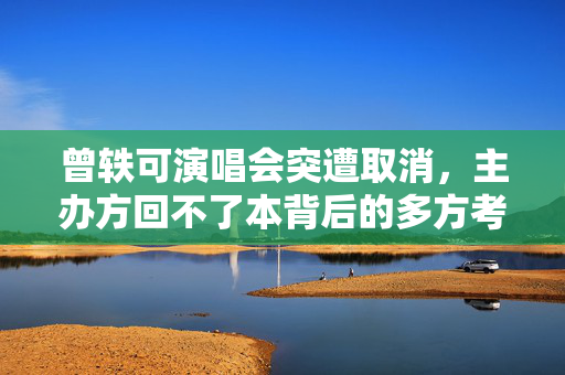 曾轶可演唱会突遭取消，主办方回不了本背后的多方考量与反思