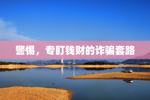 警惕，专盯钱财的诈骗套路