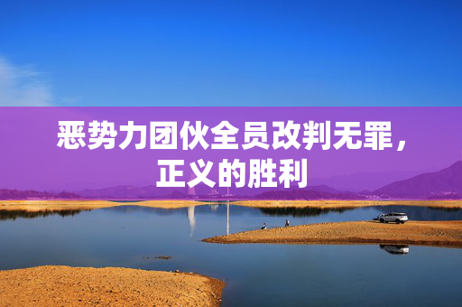 恶势力团伙全员改判无罪，正义的胜利
