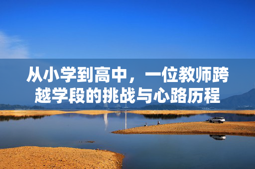 从小学到高中，一位教师跨越学段的挑战与心路历程