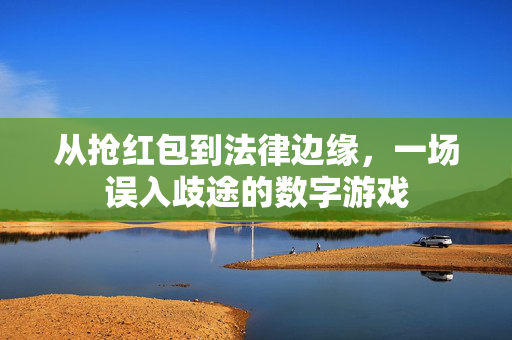 从抢红包到法律边缘，一场误入歧途的数字游戏