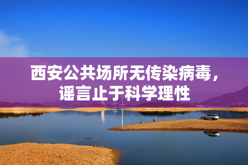 西安公共场所无传染病毒，谣言止于科学理性