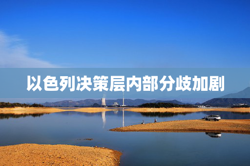 以色列决策层内部分歧加剧