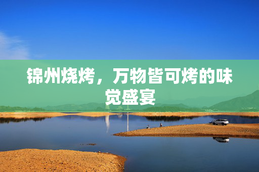 锦州烧烤，万物皆可烤的味觉盛宴
