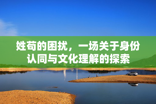 姓苟的困扰，一场关于身份认同与文化理解的探索