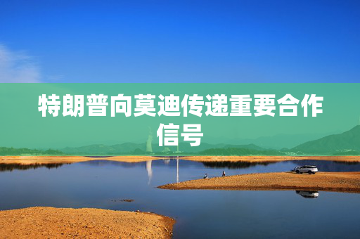 特朗普向莫迪传递重要合作信号