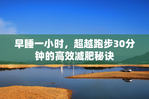 早睡一小时，超越跑步30分钟的高效减肥秘诀