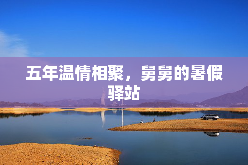 五年温情相聚，舅舅的暑假驿站