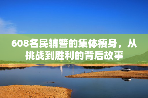 608名民辅警的集体瘦身，从挑战到胜利的背后故事