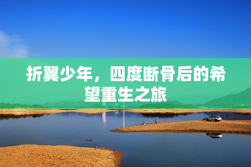 折翼少年，四度断骨后的希望重生之旅