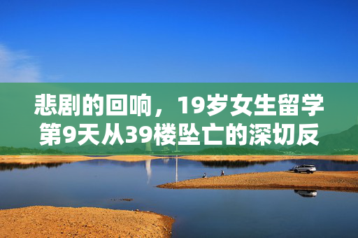 悲剧的回响，19岁女生留学第9天从39楼坠亡的深切反思