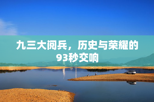 九三大阅兵，历史与荣耀的93秒交响