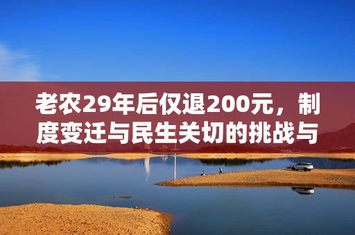 老农29年后仅退200元，制度变迁与民生关切的挑战与反思
