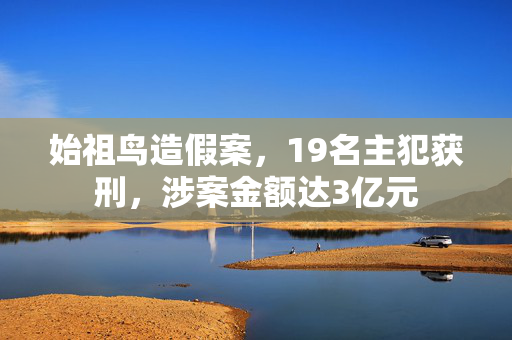 始祖鸟造假案，19名主犯获刑，涉案金额达3亿元