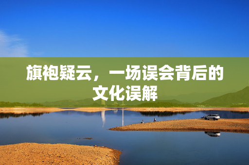 旗袍疑云，一场误会背后的文化误解