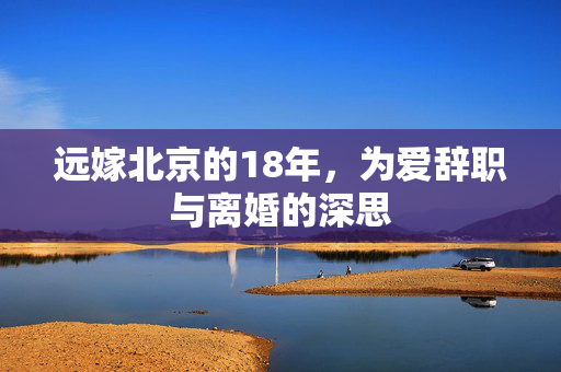 远嫁北京的18年，为爱辞职与离婚的深思