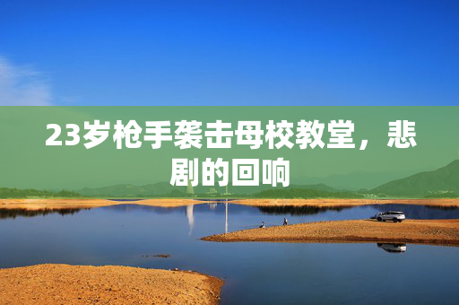 23岁枪手袭击母校教堂，悲剧的回响