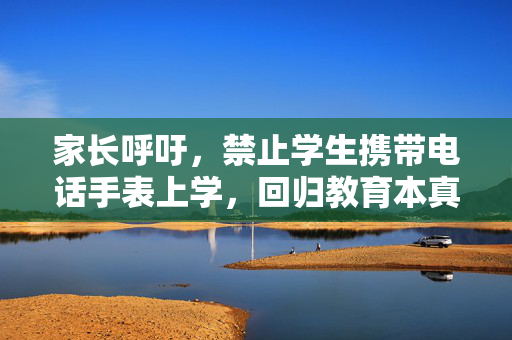 家长呼吁，禁止学生携带电话手表上学，回归教育本真