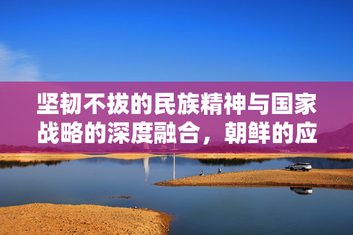坚韧不拔的民族精神与国家战略的深度融合，朝鲜的应对准备