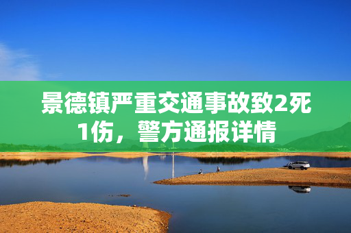 景德镇严重交通事故致2死1伤，警方通报详情