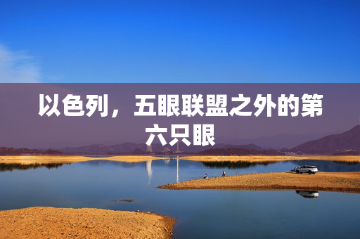 以色列，五眼联盟之外的第六只眼