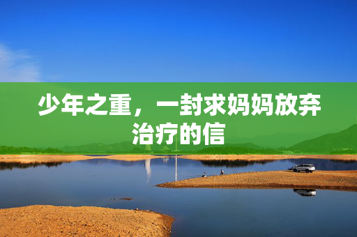 少年之重，一封求妈妈放弃治疗的信