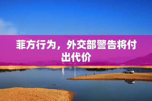 菲方行为，外交部警告将付出代价