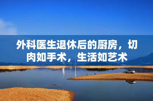 外科医生退休后的厨房，切肉如手术，生活如艺术