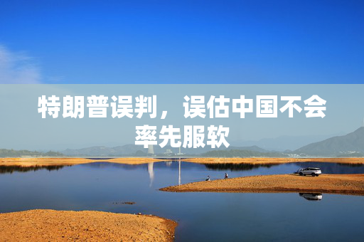 特朗普误判，误估中国不会率先服软