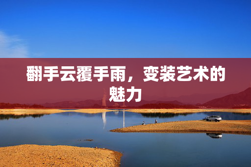 翻手云覆手雨，变装艺术的魅力