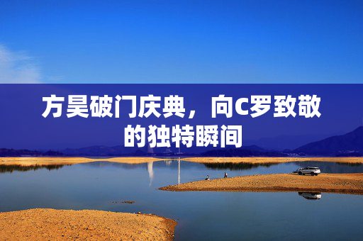 方昊破门庆典，向C罗致敬的独特瞬间