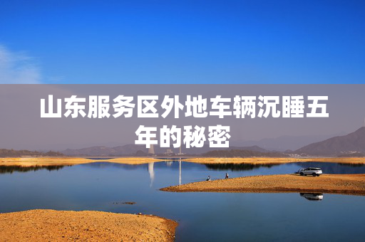 山东服务区外地车辆沉睡五年的秘密